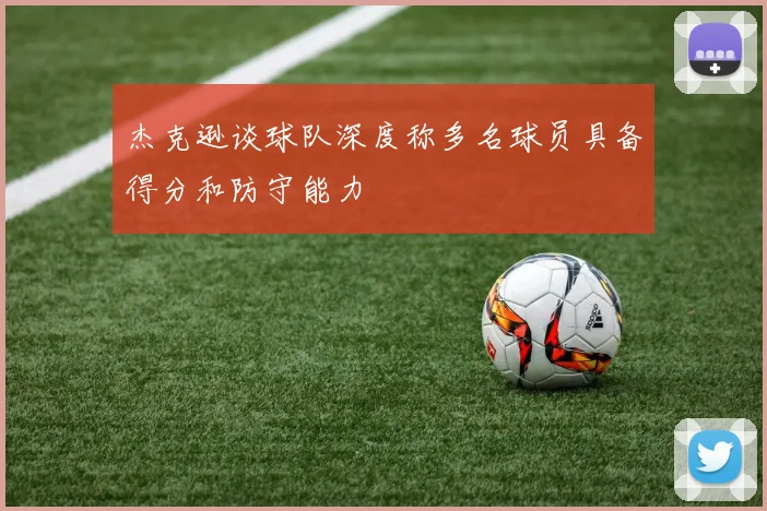 杰克逊谈球队深度称多名球员具备得分和防守能力