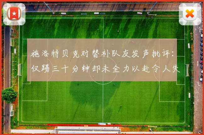 施洛特贝克对替补队友发声批评：仅踢三十分钟却未全力以赴令人失望
