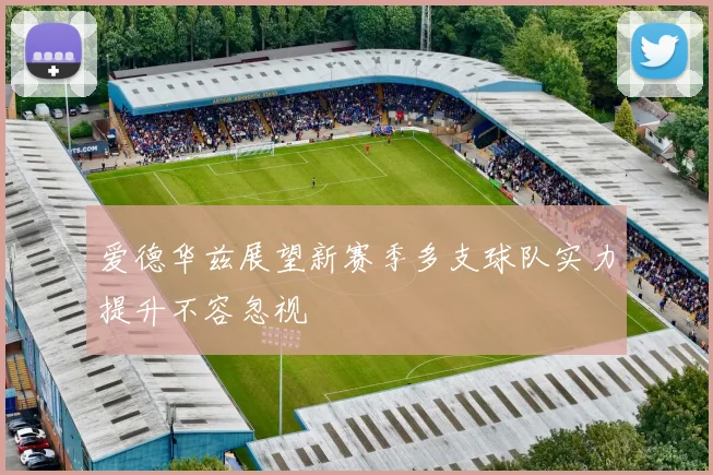 爱德华兹展望新赛季多支球队实力提升不容忽视